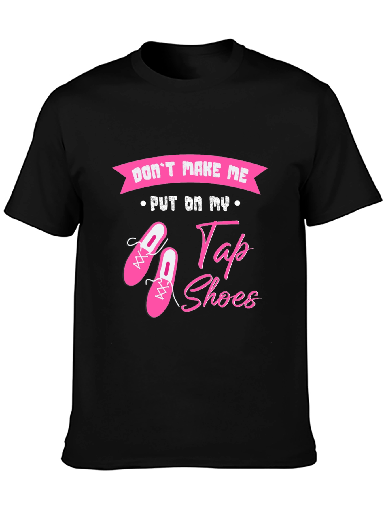 Dont Make Me Put On My Tap Shoes T-Shirt