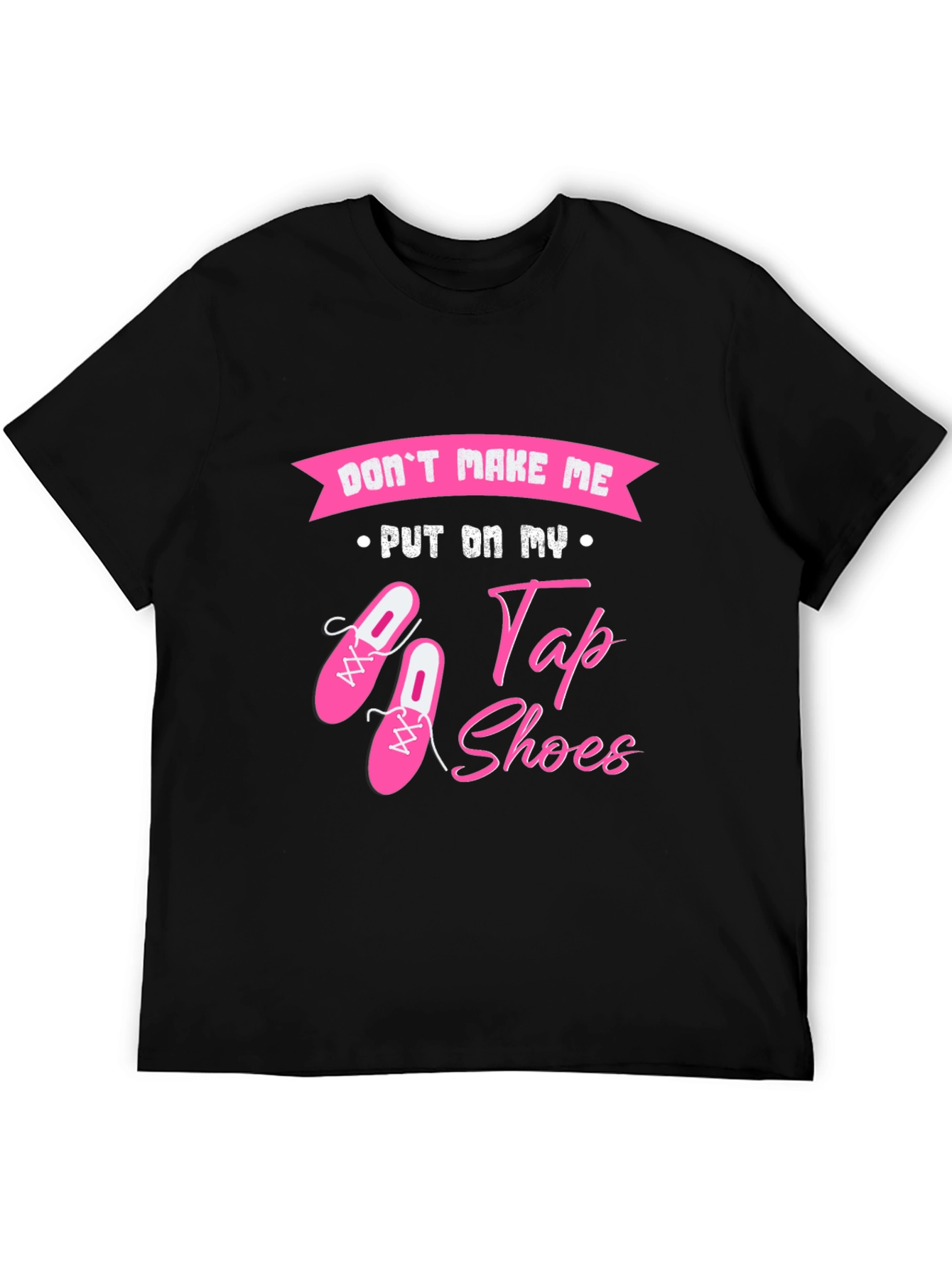 Dont Make Me Put On My Tap Shoes T-Shirt
