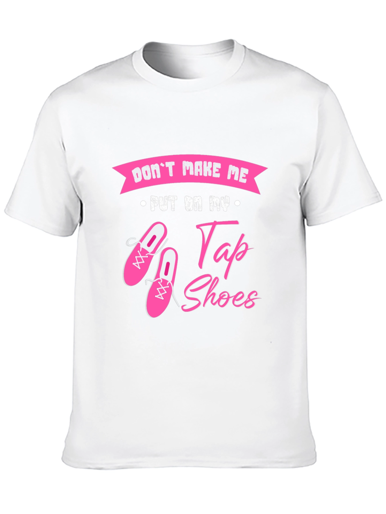 Dont Make Me Put On My Tap Shoes T-Shirt