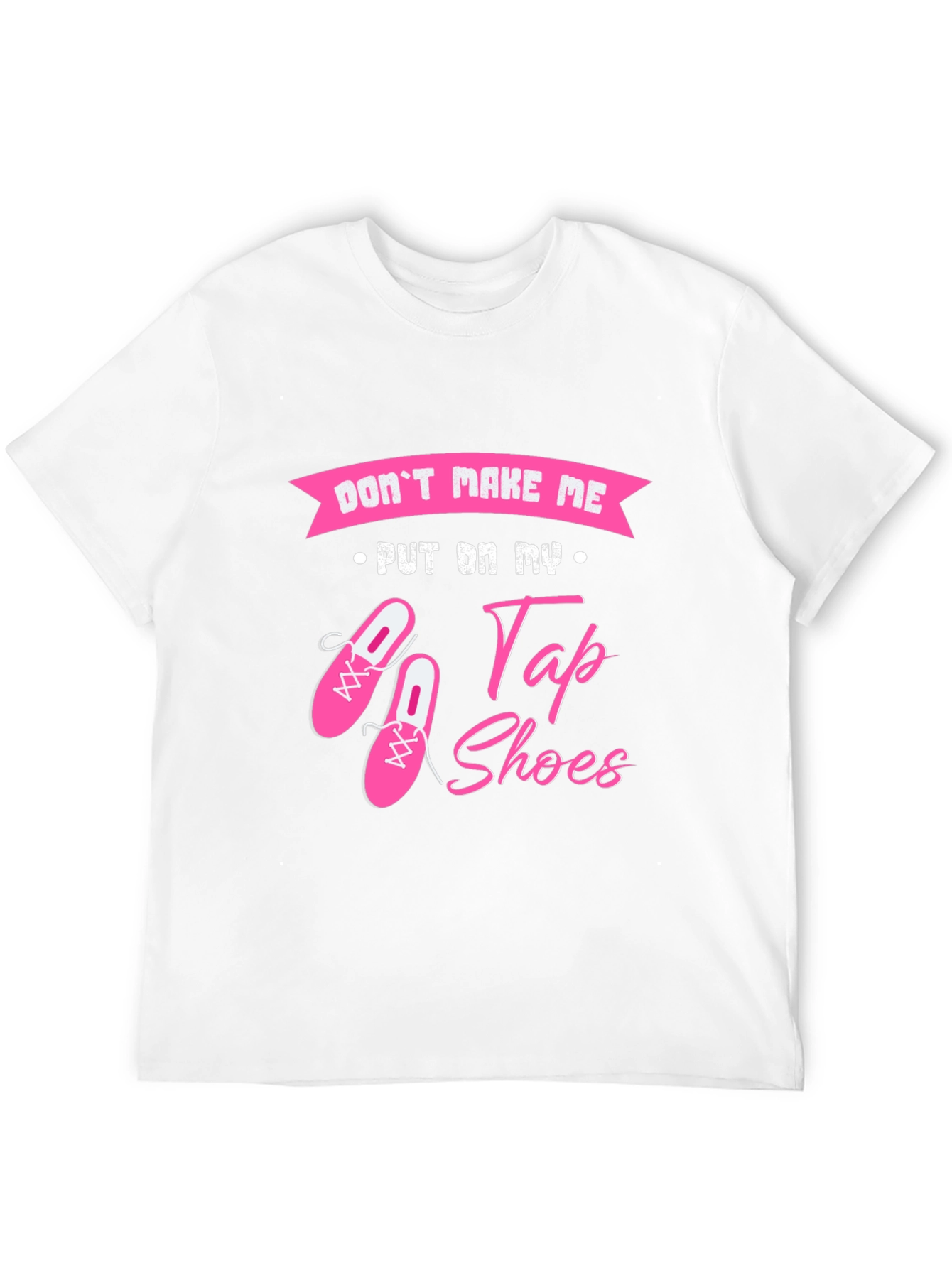Dont Make Me Put On My Tap Shoes T-Shirt