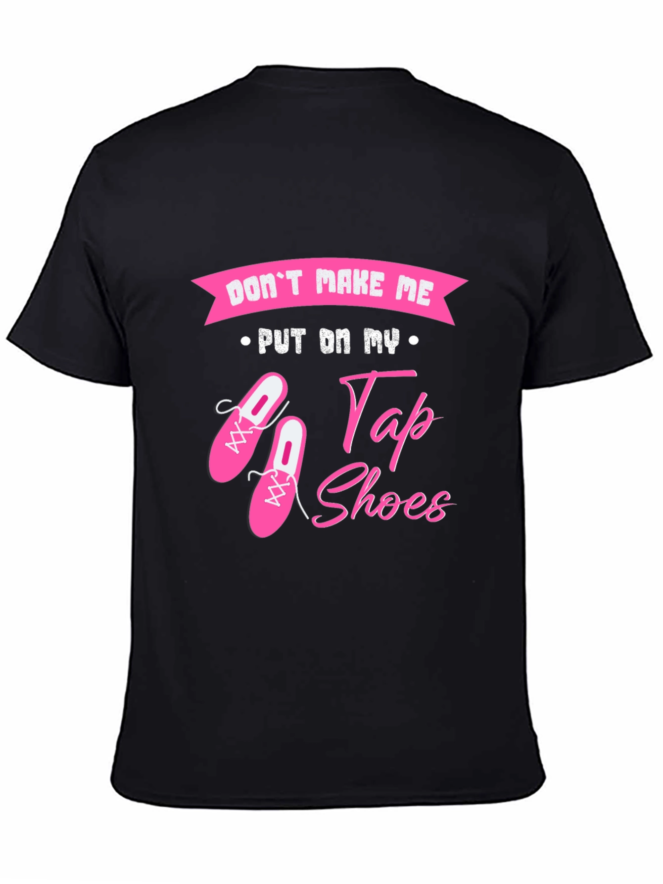Dont Make Me Put On My Tap Shoes T-Shirt