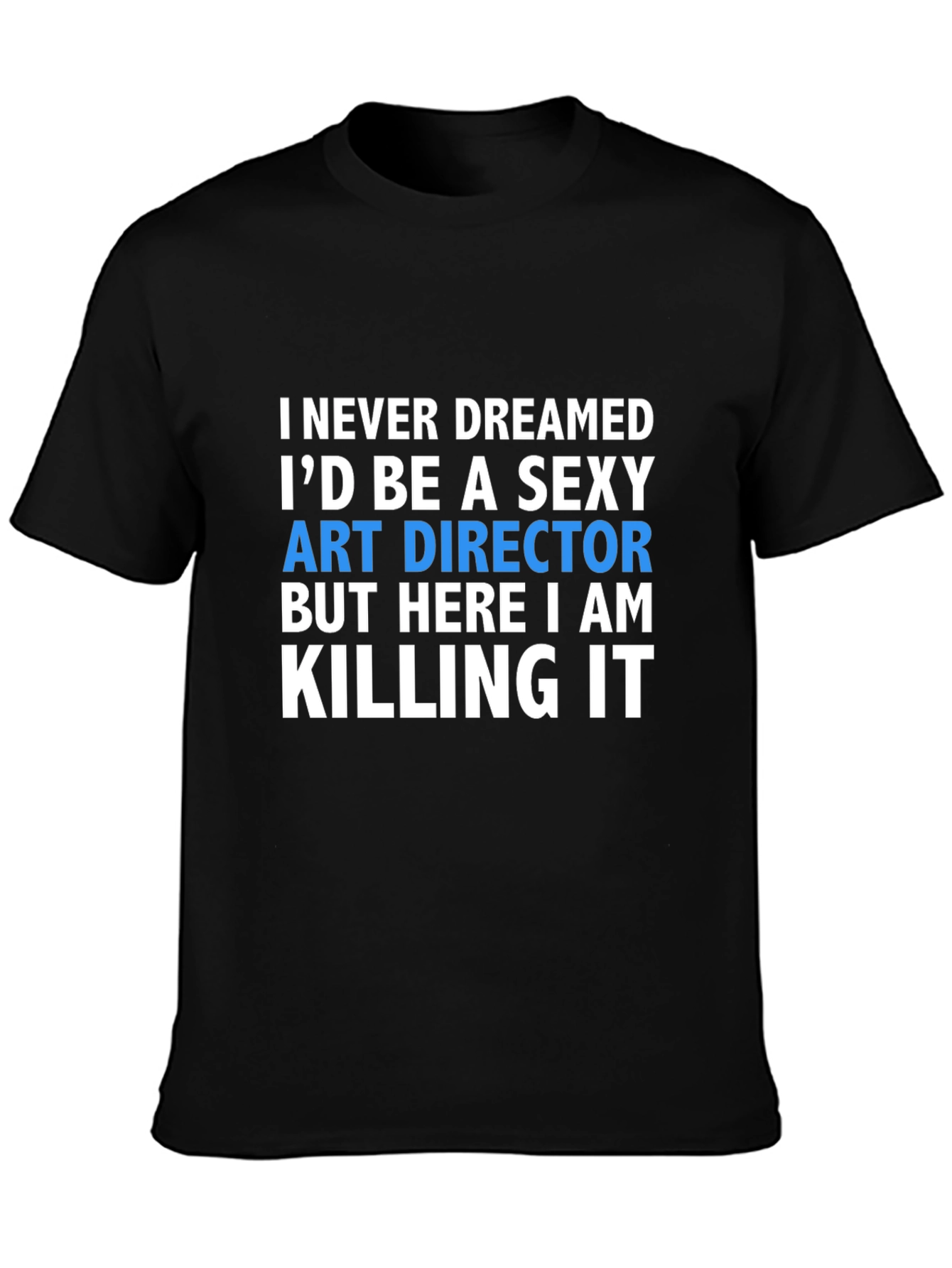 Sexy Art Director T-Shirt - Killing It!