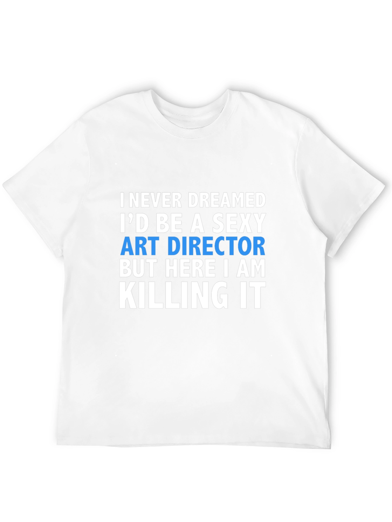 Sexy Art Director T-Shirt - Killing It!