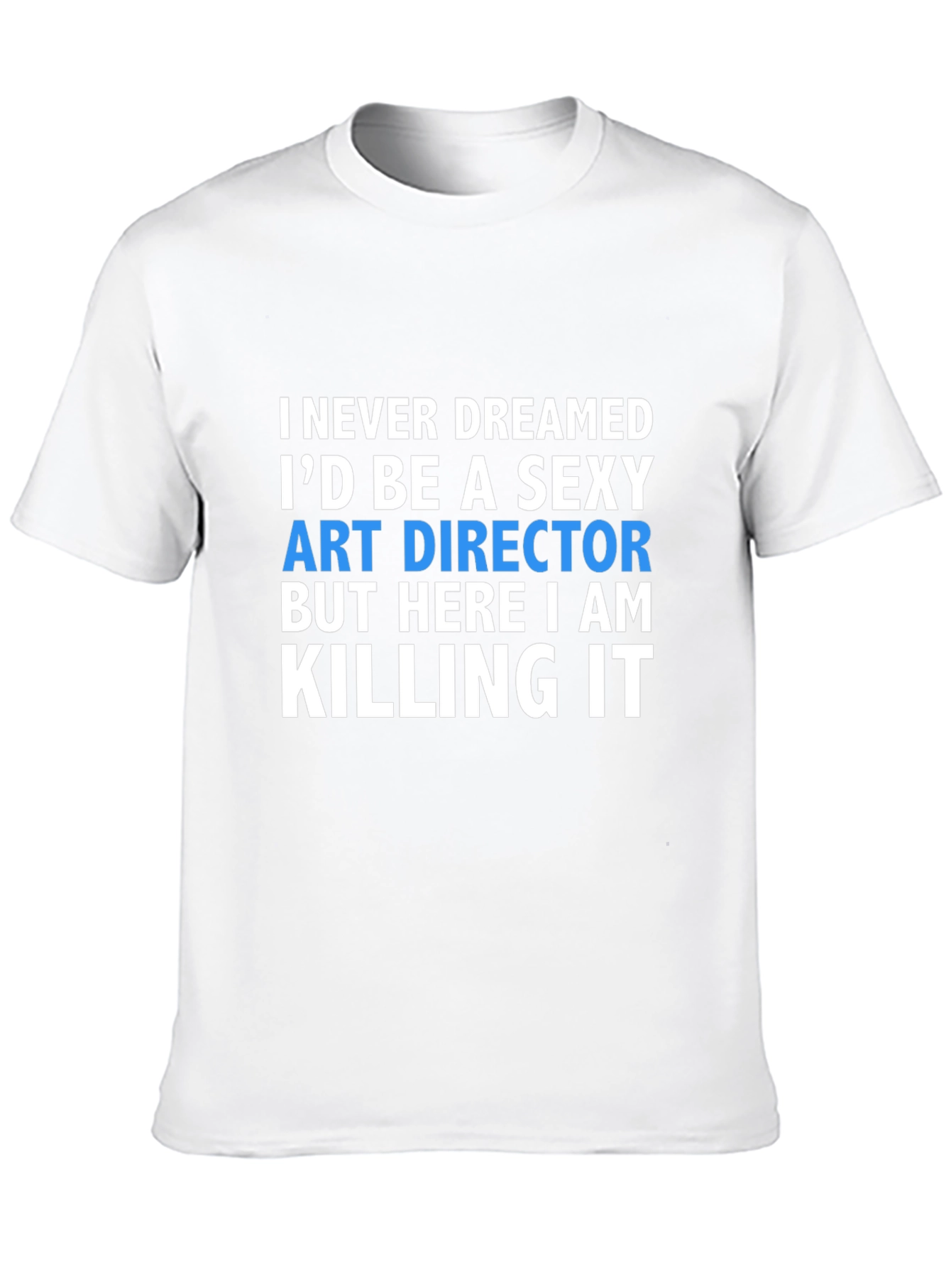 Sexy Art Director T-Shirt - Killing It!