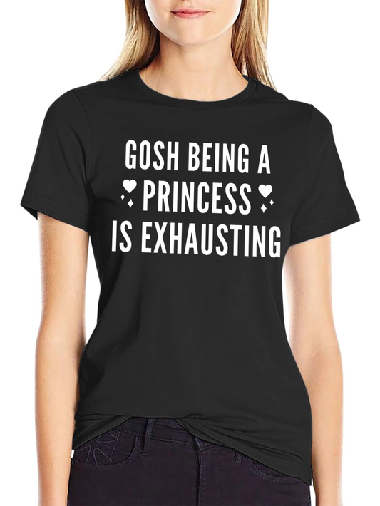 Gosh Being a Princess Is Exhausting T-Shirt