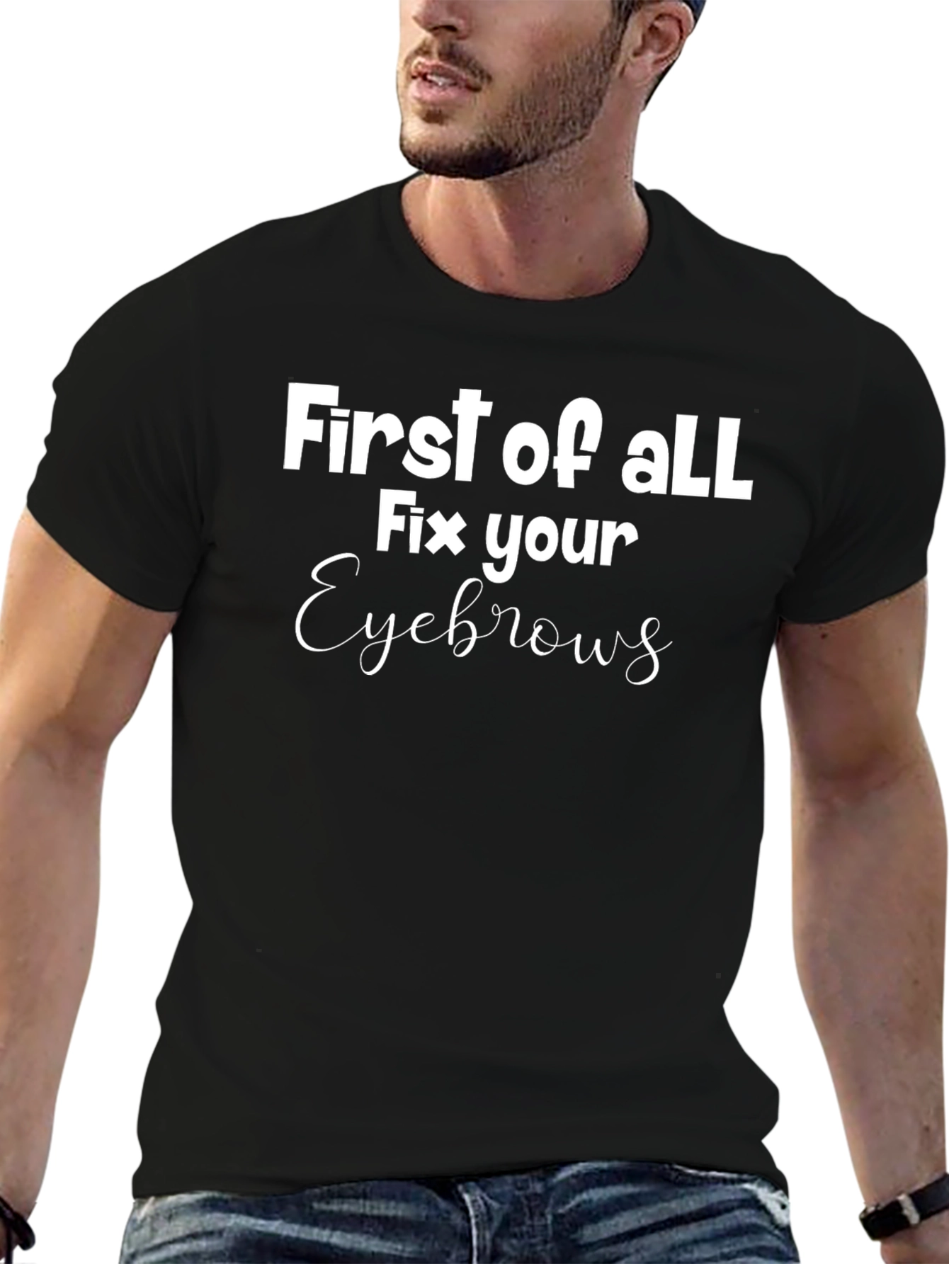First of All Fix Your Eyebrows Graphic Tee