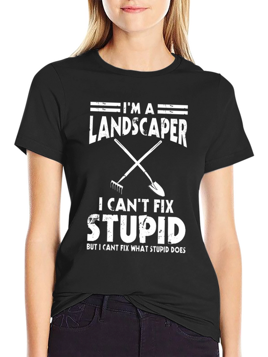 Im A Landscaper I Cant Fix Stupid T-Shirt
