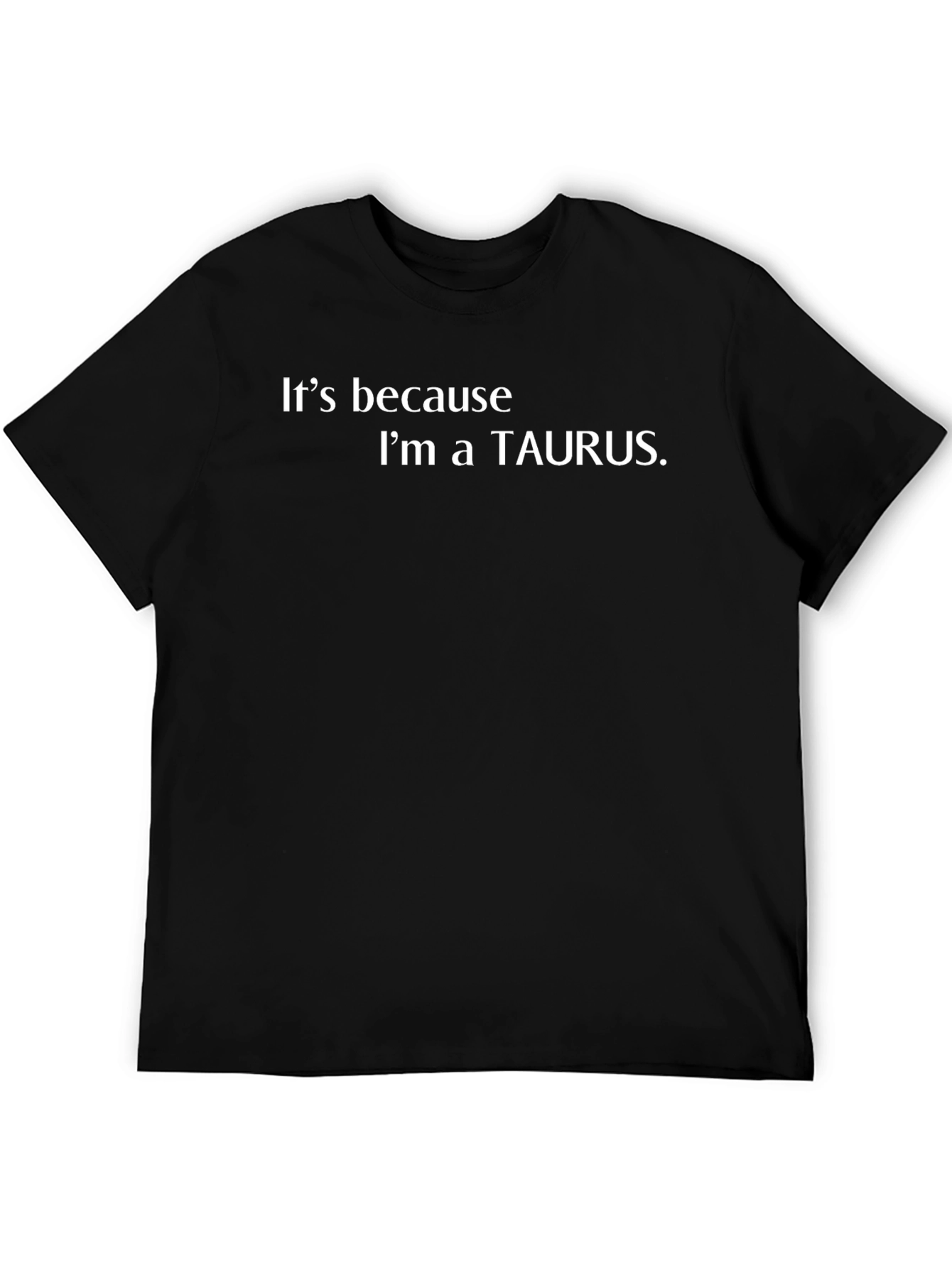 Its Because Im a Taurus T-Shirt