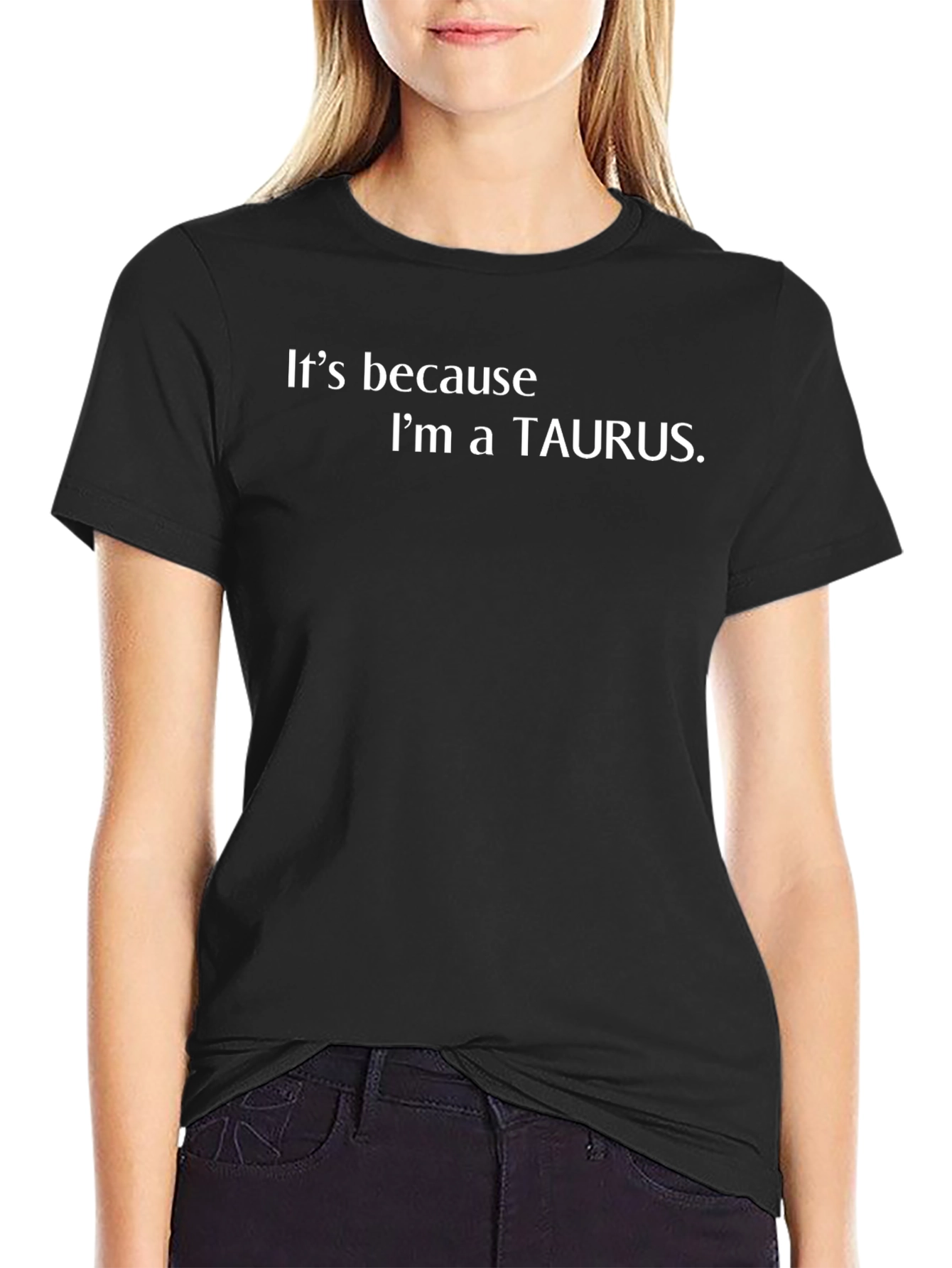 Its Because Im a Taurus T-Shirt