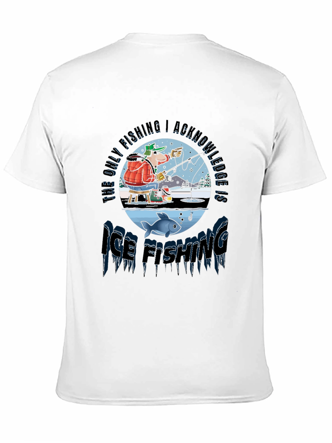 Ice Fishing T-Shirt: The Only Fishing I Acknowledge!