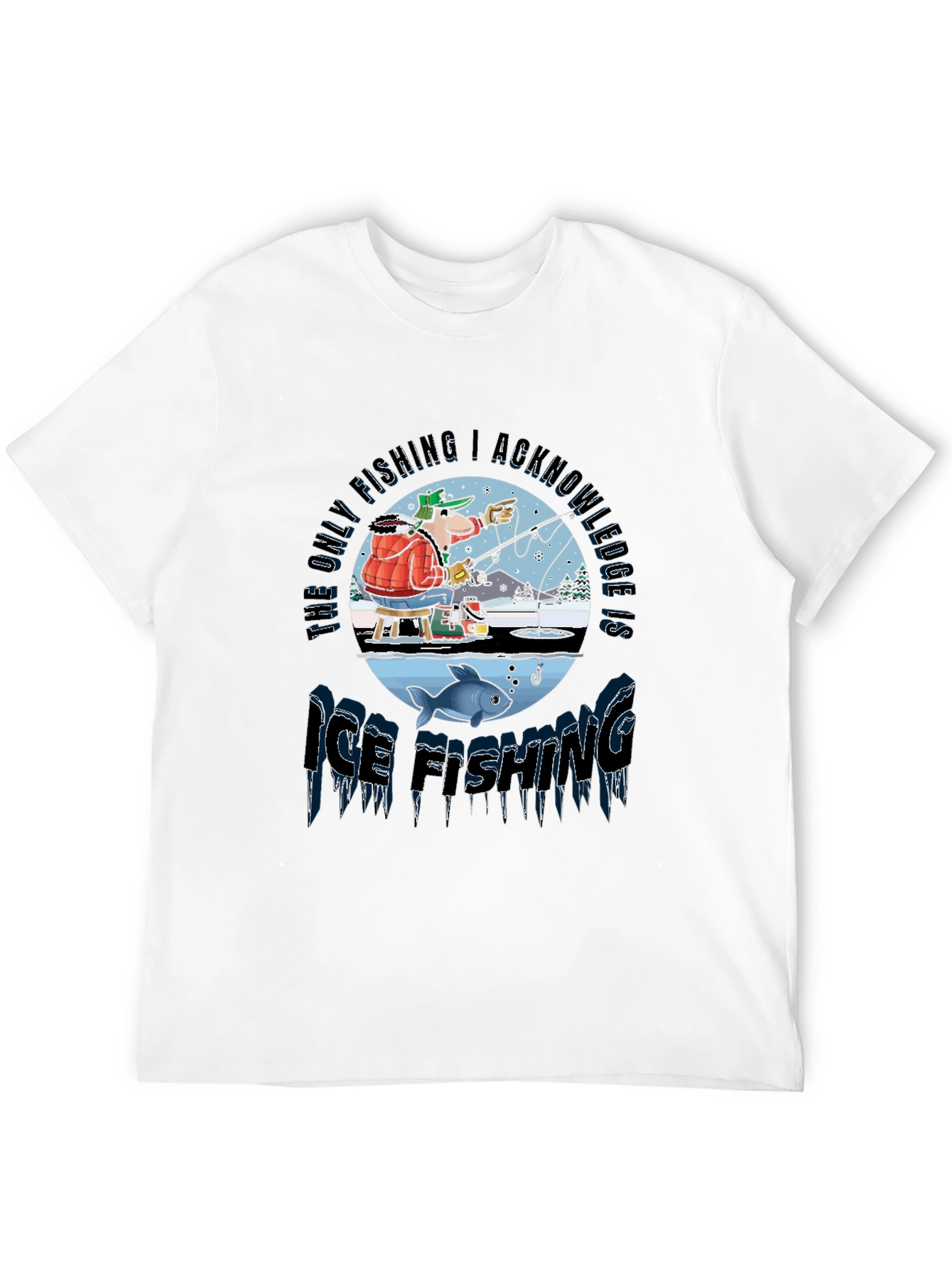 Ice Fishing T-Shirt: The Only Fishing I Acknowledge!