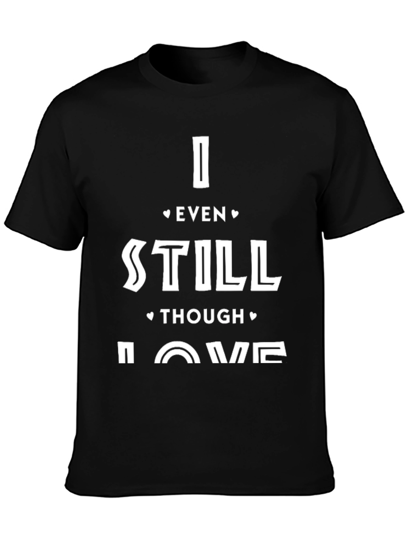 I Even Still Though Love Me T-Shirt