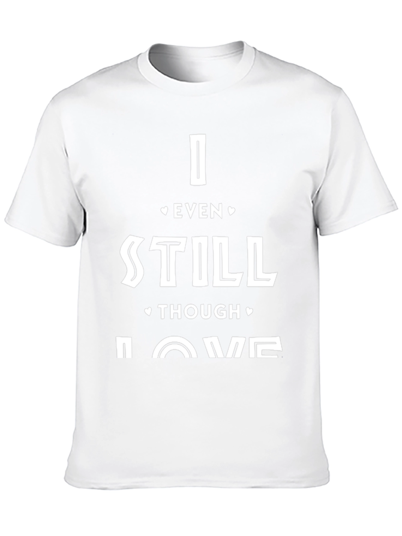 I Even Still Though Love Me T-Shirt