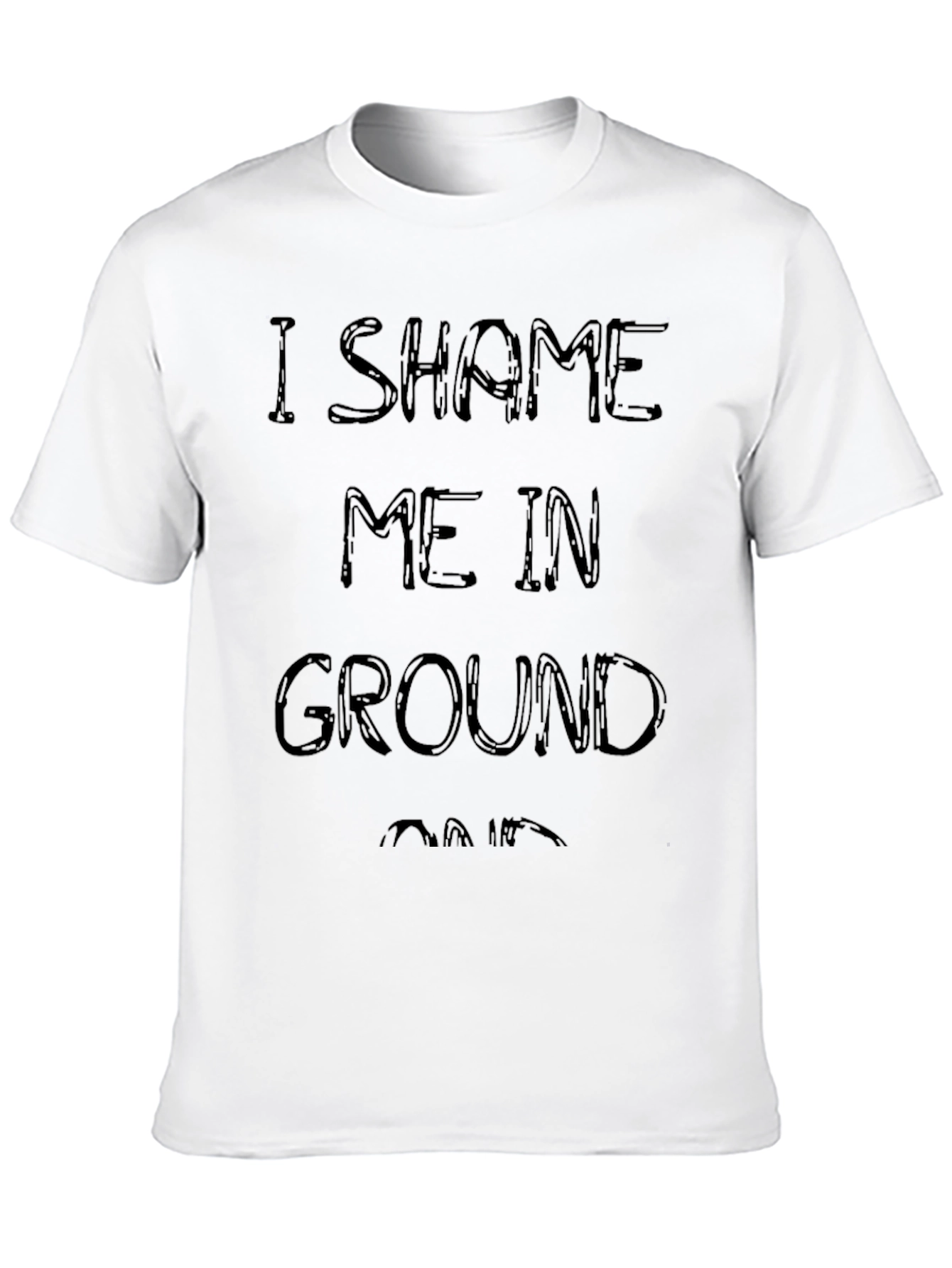 I Shame Me In Ground T-Shirt