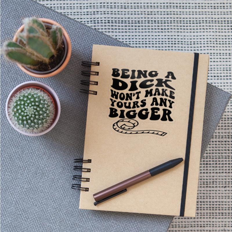 Being A Dick Won’t Make Yours Any Bigger ©