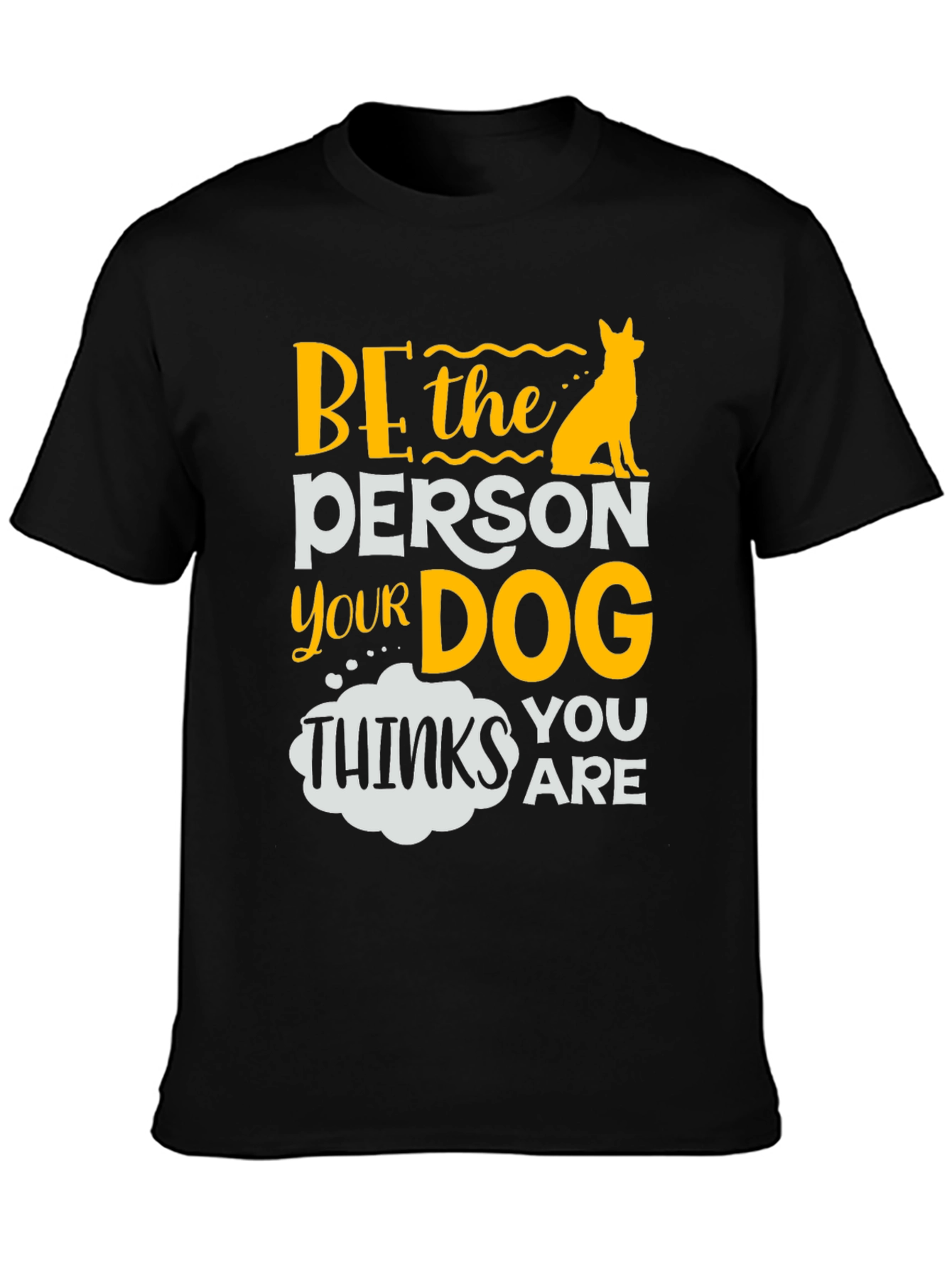 Be the Person Your Dog Thinks You Are T-Shirt
