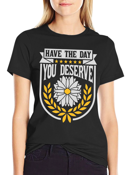 Have the Day You Deserve Graphic Tee
