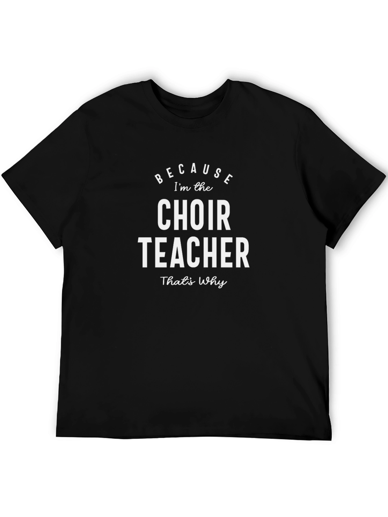 Choir Teacher T-Shirt - Because Thats Why!