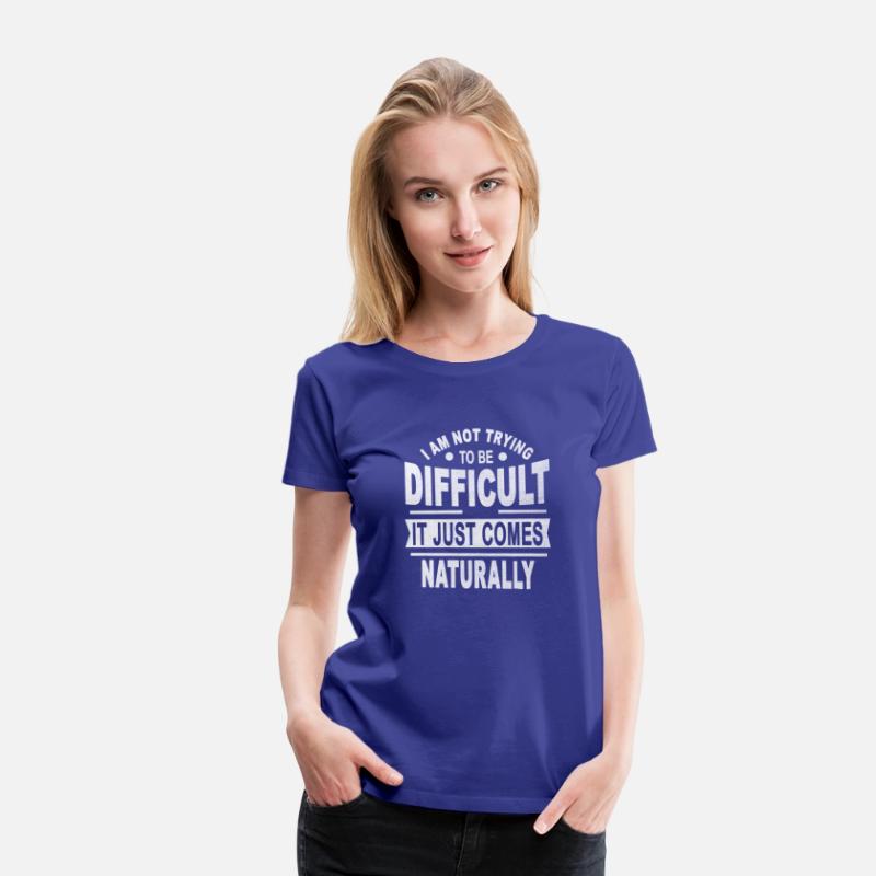 I Am Not Trying To Be Difficult It Just Comes