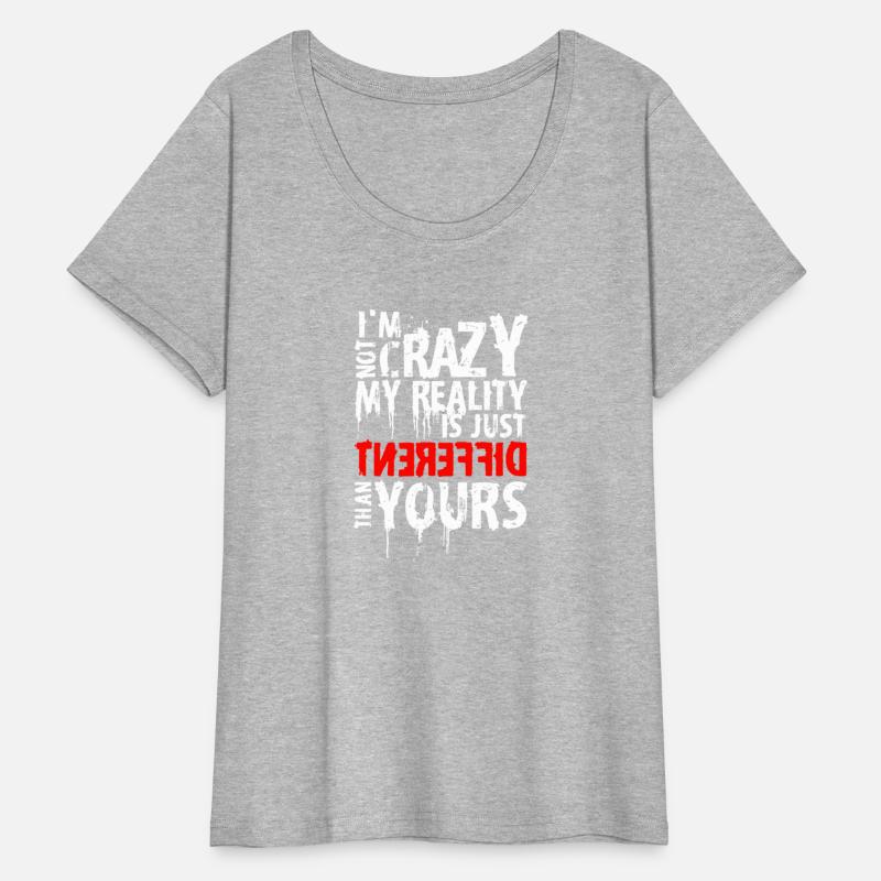 I'M Not Crazy My Reality Is Just Different Than Yo