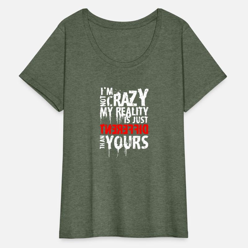 I'M Not Crazy My Reality Is Just Different Than Yo