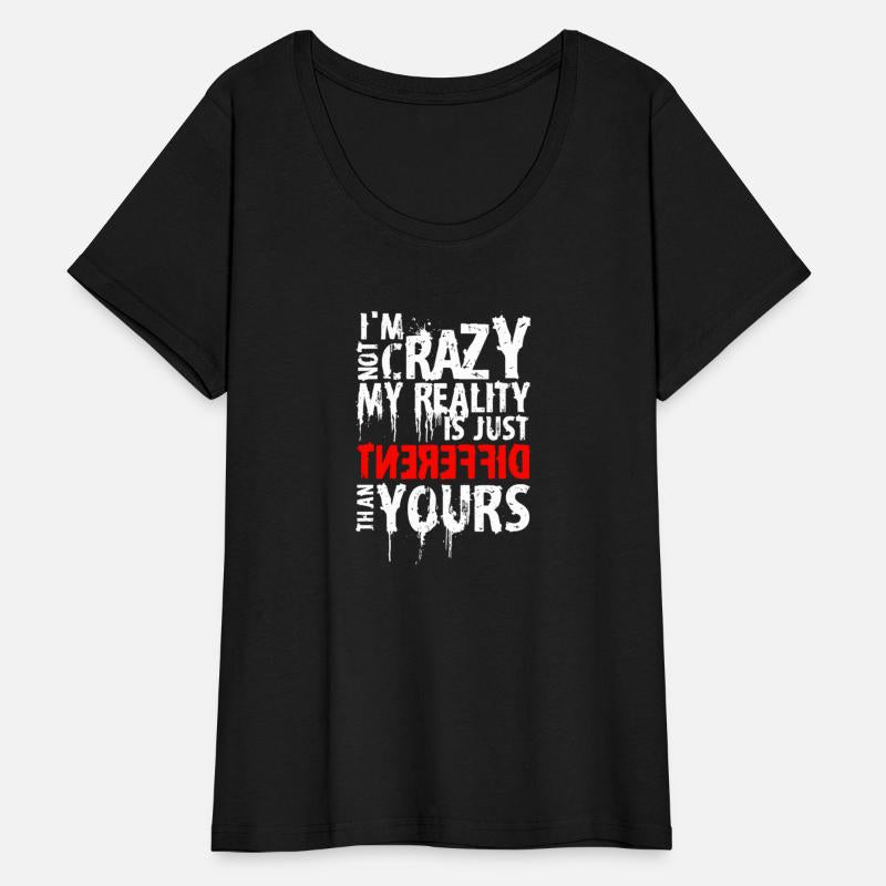 I'M Not Crazy My Reality Is Just Different Than Yo