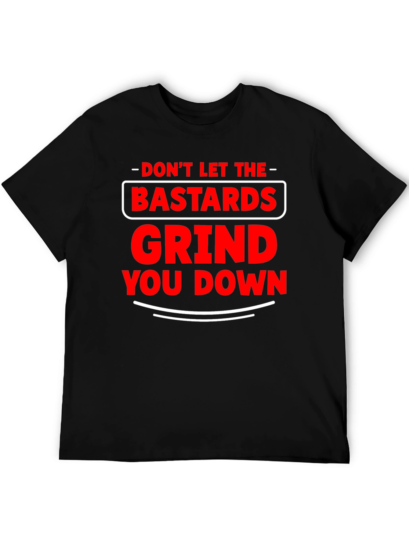 Dont Let The Bastards Grind You Down T-Shirt