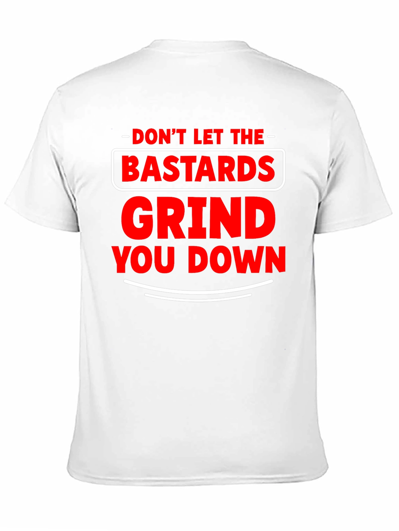Dont Let The Bastards Grind You Down T-Shirt
