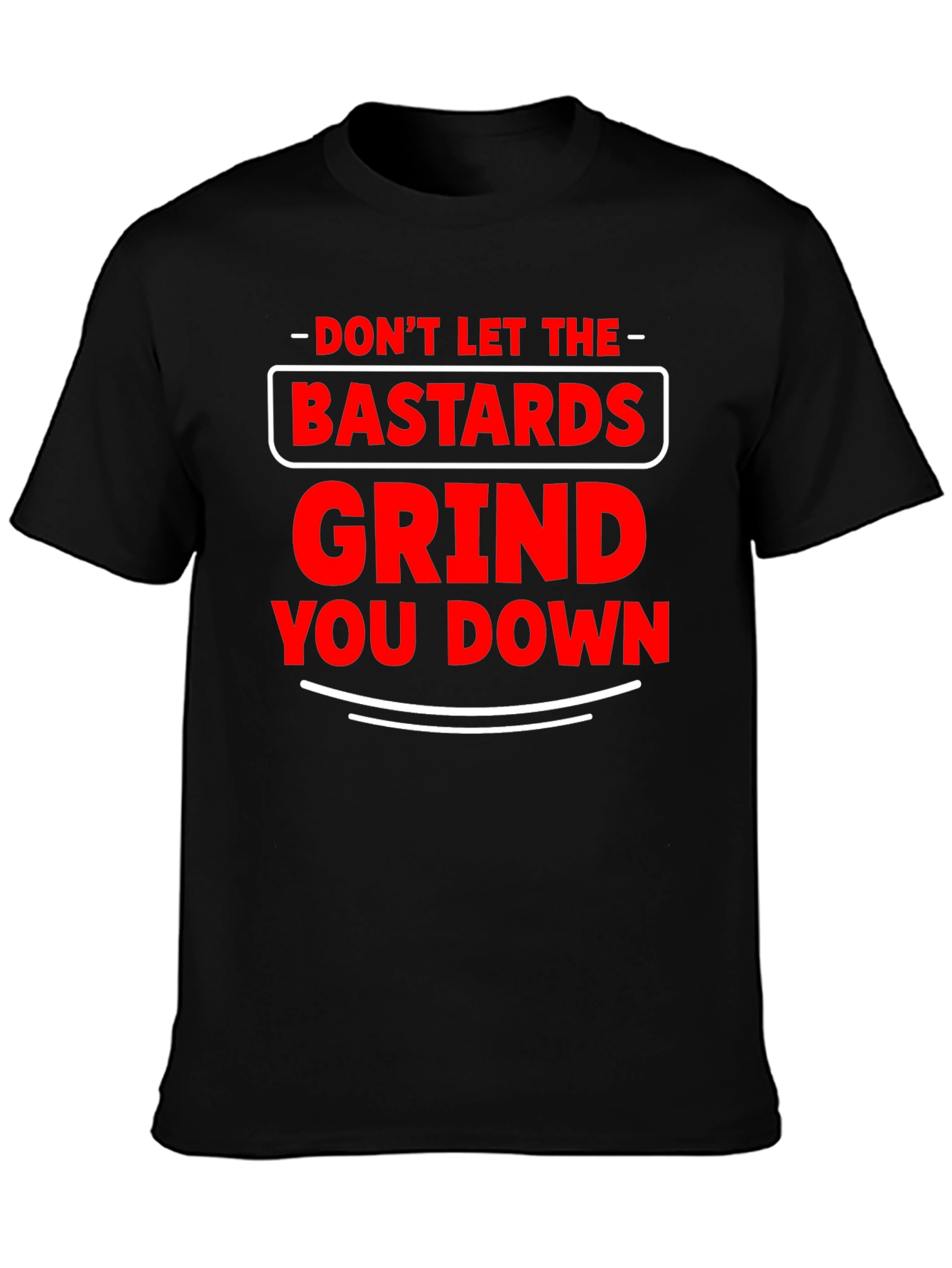 Dont Let The Bastards Grind You Down T-Shirt