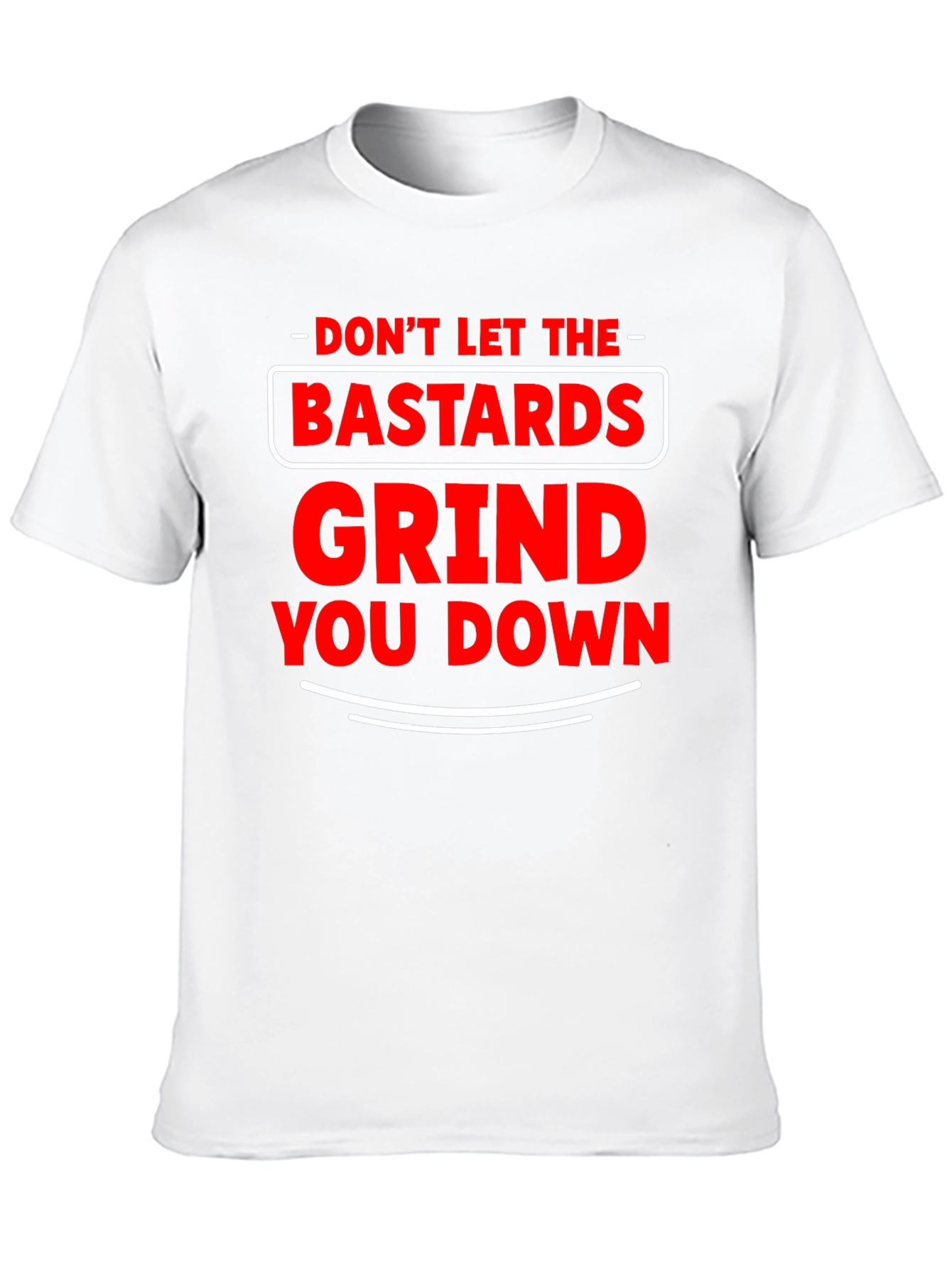 Dont Let The Bastards Grind You Down T-Shirt