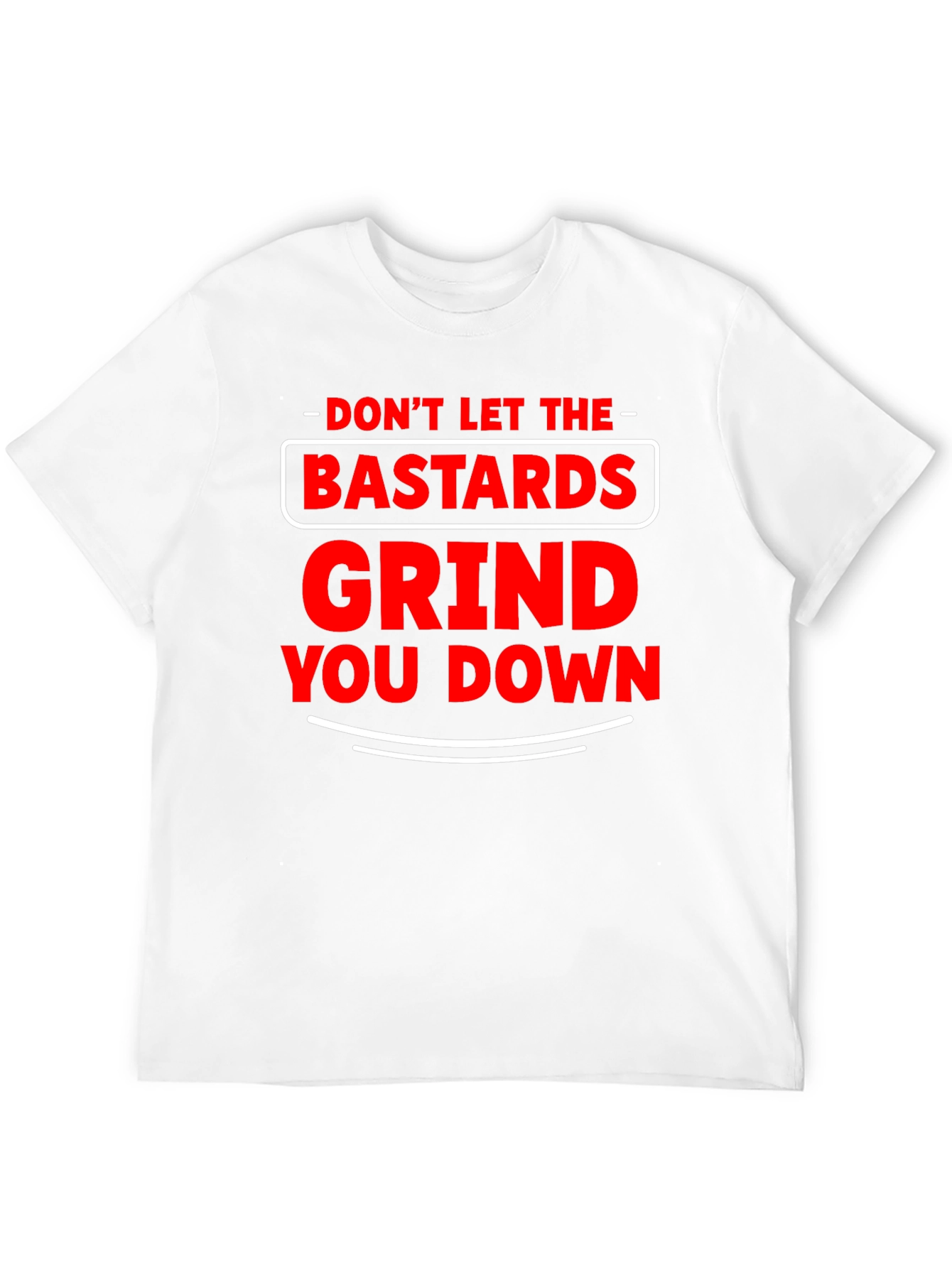 Dont Let The Bastards Grind You Down T-Shirt
