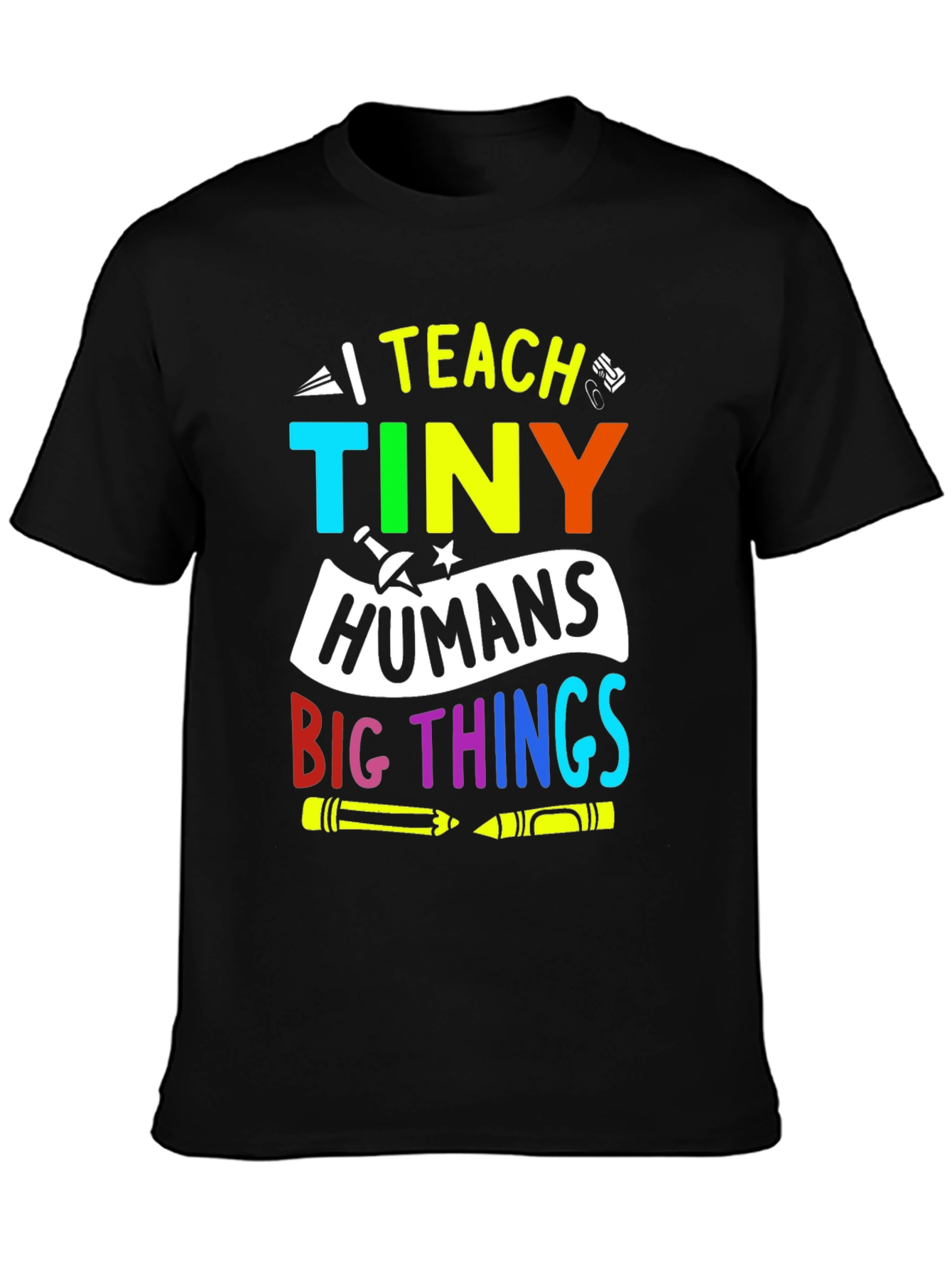 I Teach Tiny Humans Big Things T-Shirt