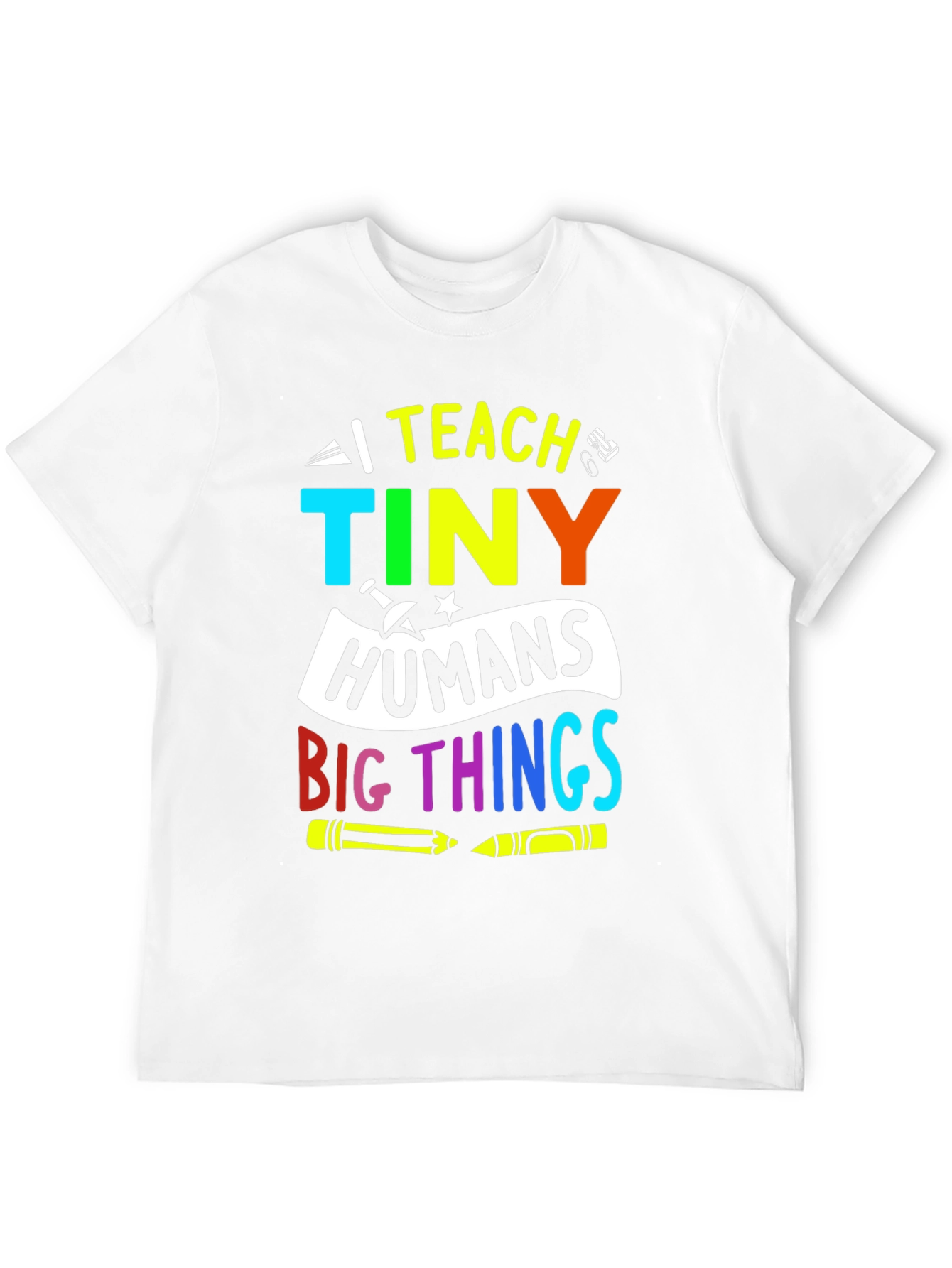 I Teach Tiny Humans Big Things T-Shirt
