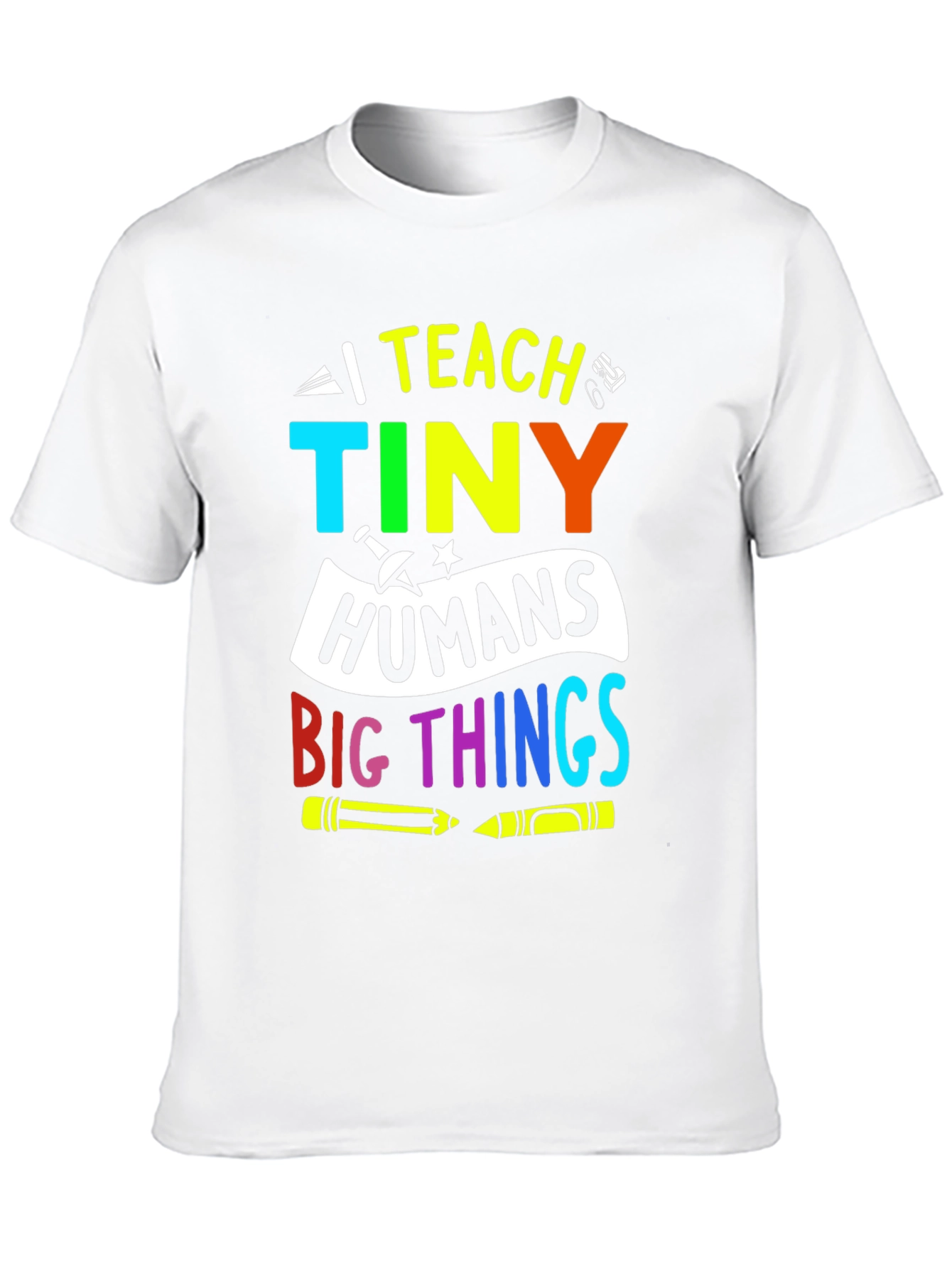 I Teach Tiny Humans Big Things T-Shirt
