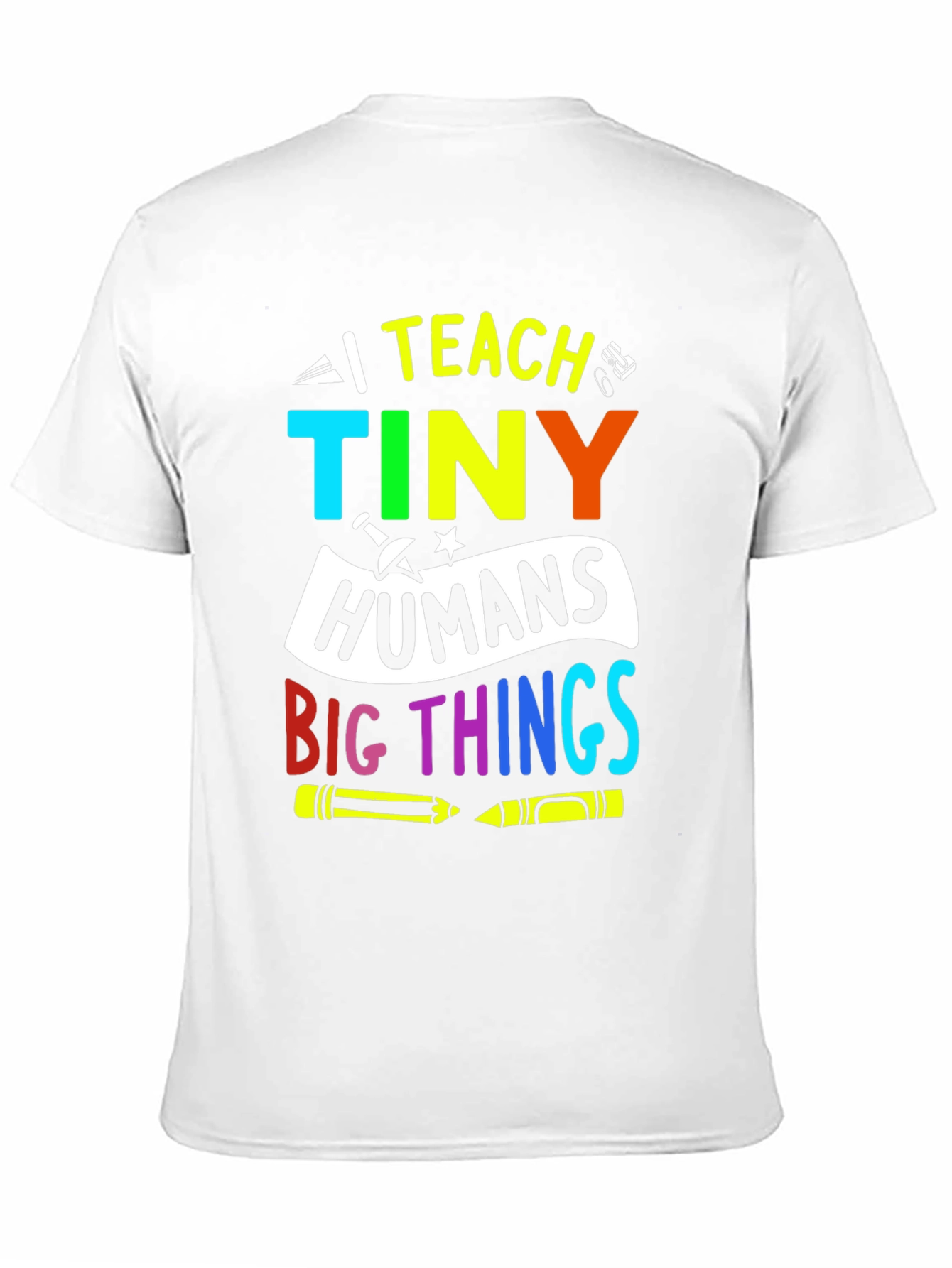 I Teach Tiny Humans Big Things T-Shirt
