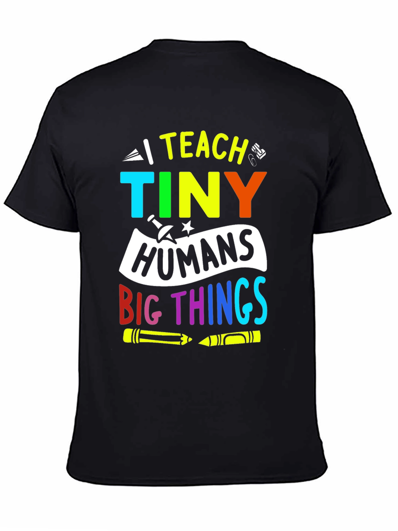 I Teach Tiny Humans Big Things T-Shirt