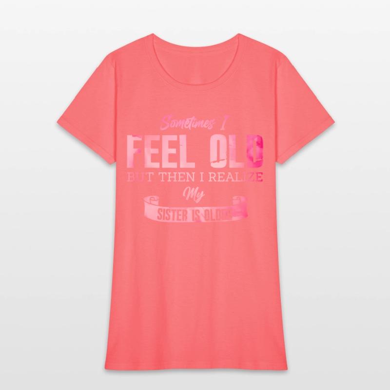 Sometimes I Feel Old But Then I Realize My Sister