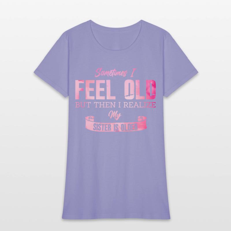 Sometimes I Feel Old But Then I Realize My Sister