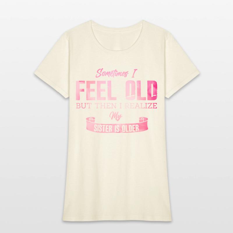 Sometimes I Feel Old But Then I Realize My Sister