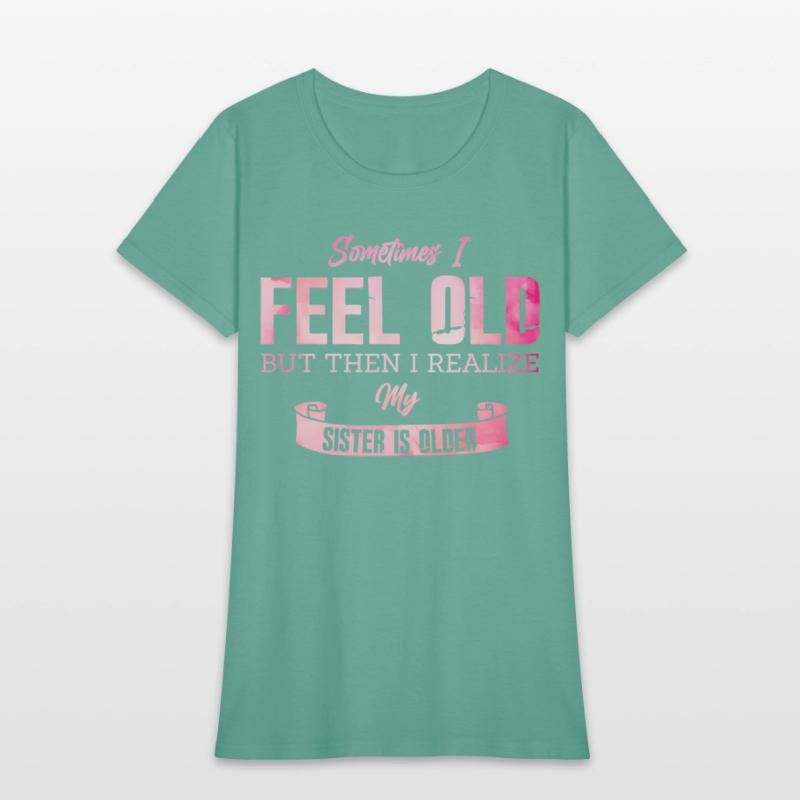 Sometimes I Feel Old But Then I Realize My Sister